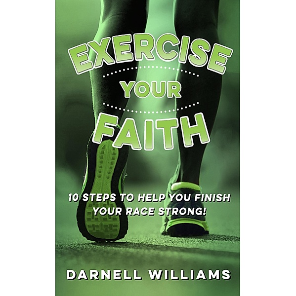 Exercise Your Faith! 10 Steps to Help You Finish Your Race Strong!, Darnell Williams