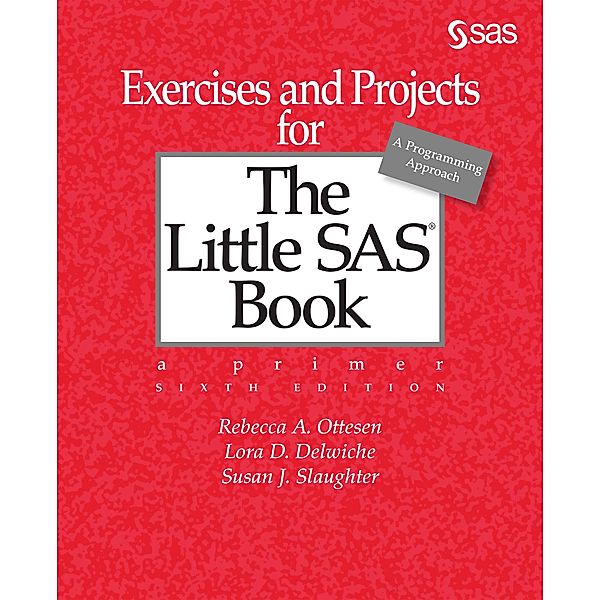 Exercises and Projects for The Little SAS Book, Sixth Edition, Rebecca A. Ottesen, Lora D. Delwiche, Susan J. Slaughter
