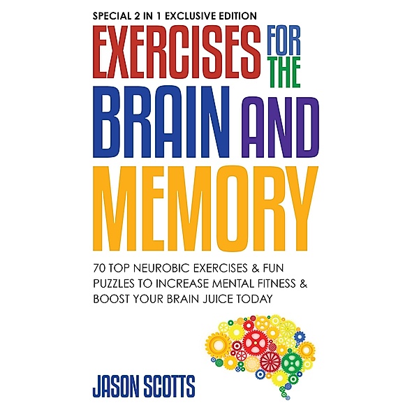 Exercises for the Brain and Memory : 70 Neurobic Exercises & FUN Puzzles to Increase Mental Fitness & Boost Your Brain Juice Today / Overcoming, Jason Scotts