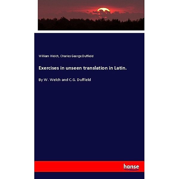 Exercises in unseen translation in Latin., William Welch, Charles George Duffield