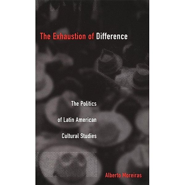 Exhaustion of Difference / Post-Contemporary Interventions, Moreiras Alberto Moreiras
