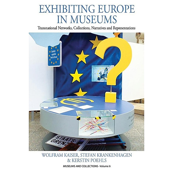 Exhibiting Europe in Museums / Museums and Collections Bd.6, Wolfram Kaiser, Stefan Krankenhagen, Kerstin Poehls