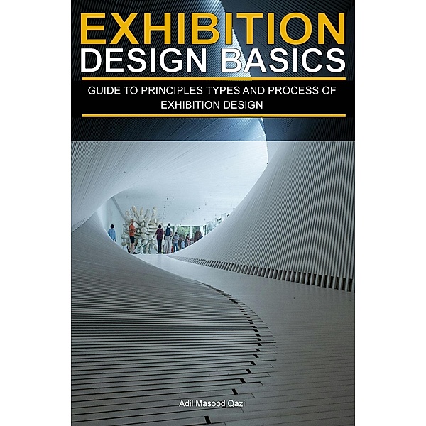 Exhibition Design Basics: Guide to Principles, types and Process of Exhibition Design, Adil Masood Qazi