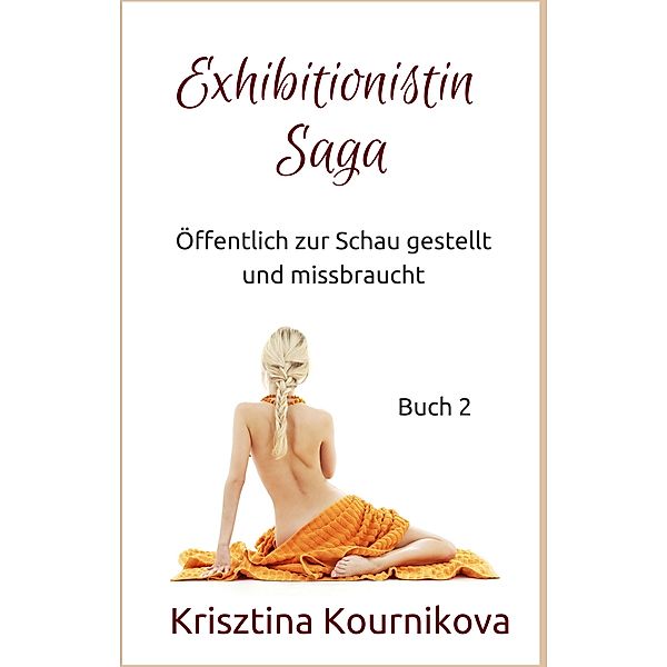 Exhibitionistin Saga Buch 2: Öffentlich zur Schau gestellt und missbraucht (Exhibitionismus-Tabu-Voyeurismus) / Exhibitionistin Saga Bd.2, Krisztina Kournikova