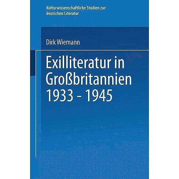 Exilliteratur in Großbritannien 1933 - 1945 / Kulturwissenschaftliche Studien zur Deutschen Literatur, Dirk Wiemann