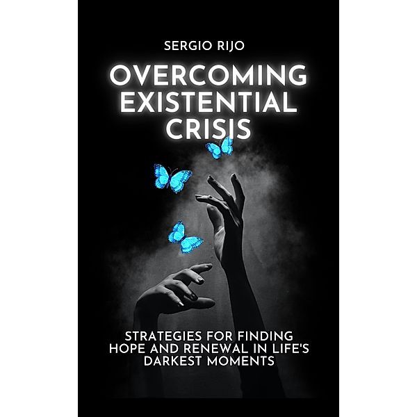 Existential Crisis: Strategies for Finding Hope and Renewal in Life's Darkest Moments, Sergio Rijo