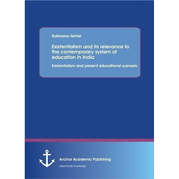 Existentialism and its relevance to the contemporary system of education in India: Existentialism and present educational scenario, Rukhsana Akhter