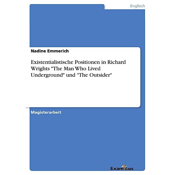 Existentialistische Positionen in Richard Wrights The Man Who Lived Underground und The Outsider, Nadine Emmerich