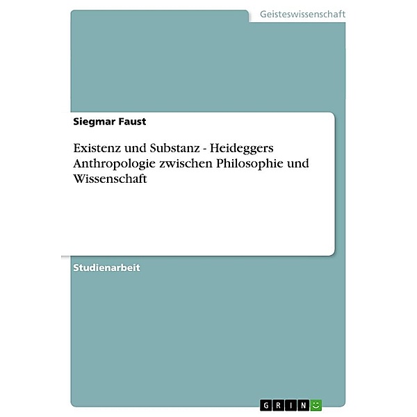 Existenz und Substanz - Heideggers Anthropologie zwischen Philosophie und Wissenschaft, Siegmar Faust