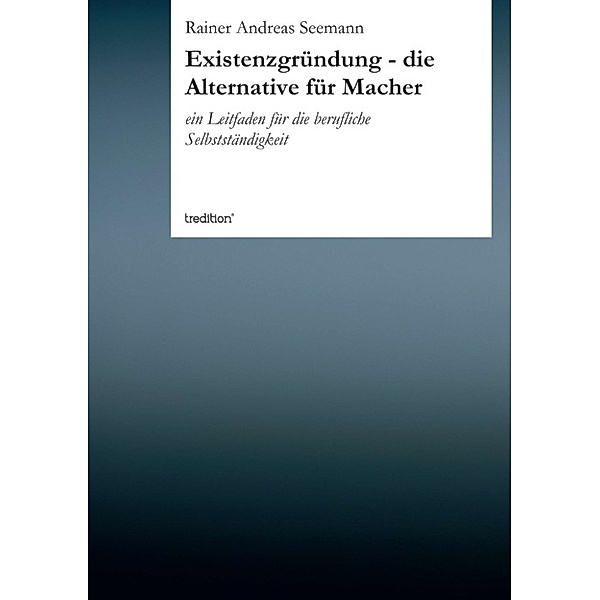 Existenzgründung - die Alternative für Macher, Rainer Andreas Seemann