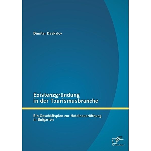 Existenzgründung in der Tourismusbranche: Ein Geschäftsplan zur Hotelneueröffnung in Bulgarien, Dimitar Daskalov