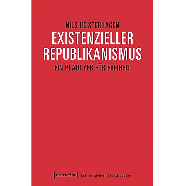 Existenzieller Republikanismus / Edition Moderne Postmoderne, Nils Heisterhagen
