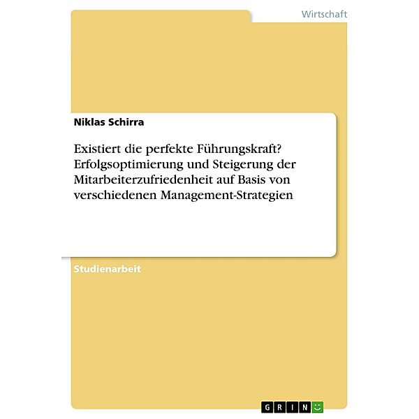 Existiert die perfekte Führungskraft? Erfolgsoptimierung und Steigerung der Mitarbeiterzufriedenheit auf Basis von verschiedenen Management-Strategien, Niklas Schirra