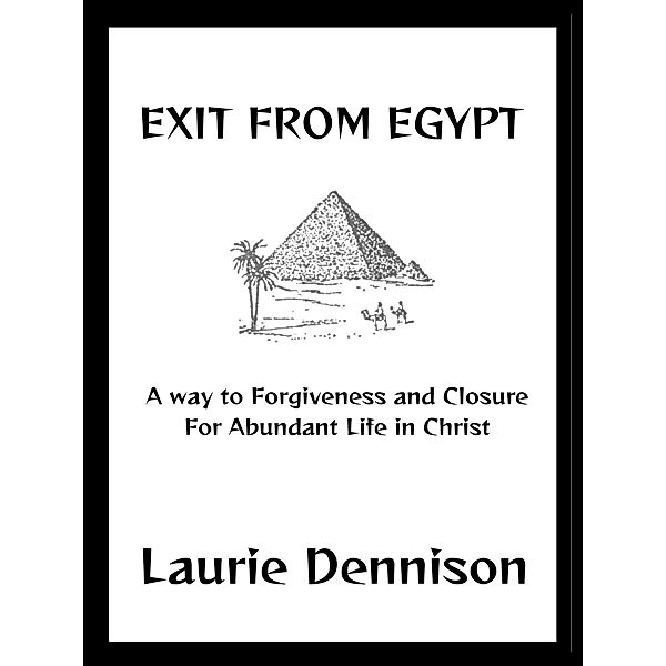 Exit From Egypt - A Way to Forgiveness and Closure For Abundant Life in Christ, Laurie Dennison