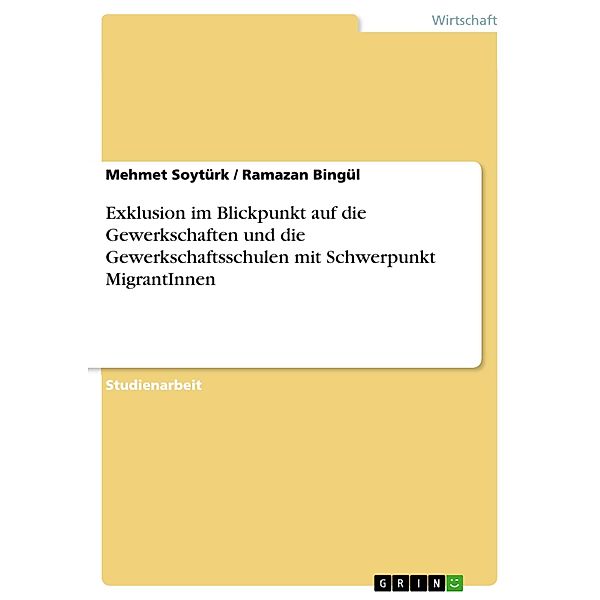 Exklusion im Blickpunkt auf die Gewerkschaften und die Gewerkschaftsschulen mit Schwerpunkt MigrantInnen, Ramazan Bingül, Mehmet Soytürk