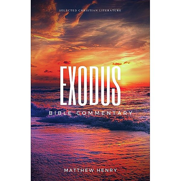 Exodus - Complete Bible Commentary Verse by Verse / Selected Christian Literature, Matthew Henry