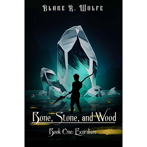 Exordium (Bone, Stone, and Wood, #1) / Bone, Stone, and Wood, Blake R. Wolfe