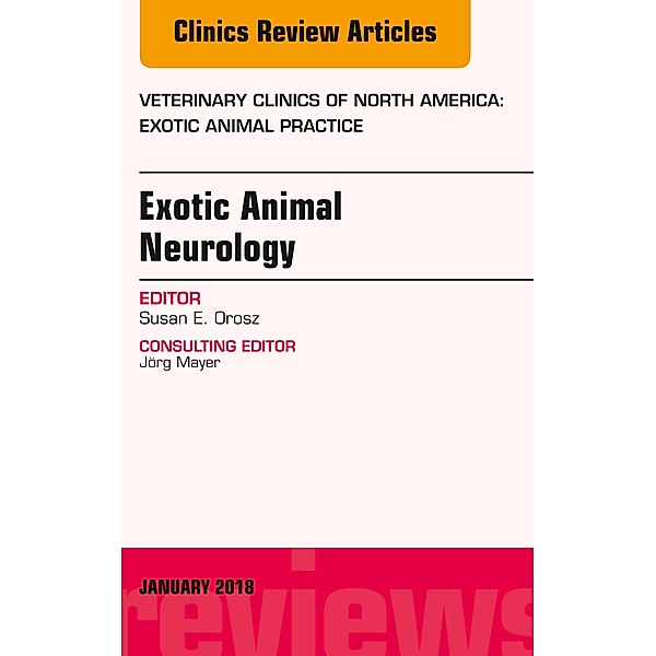 Exotic Animal Neurology, An Issue of Veterinary Clinics of North America: Exotic Animal Practice, Susan E. Orosz