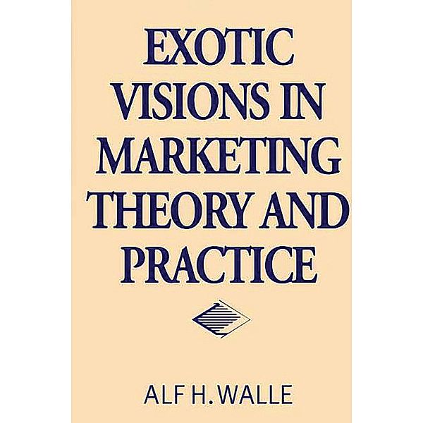Exotic Visions in Marketing Theory and Practice, Alf H. Walle