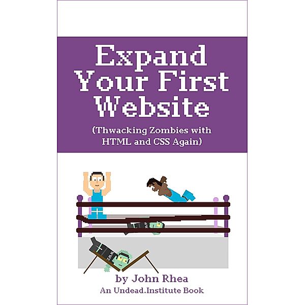 Expand Your First Website: Thwacking Zombies With HTML & CSS Again (Undead Institute, #1.2) / Undead Institute, John Rhea