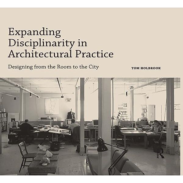 Expanding Disciplinarity in Architectural Practice, Tom Holbrook