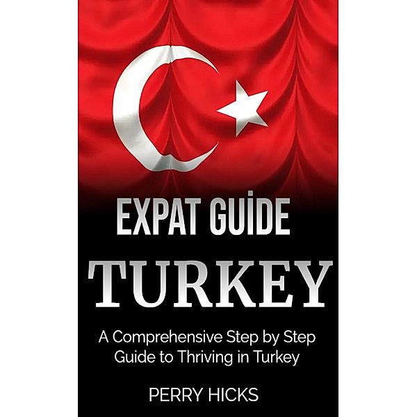 Expat Guide:TURKEY:A Comprehensive Step by Step Guide, Eleanor Hargraves