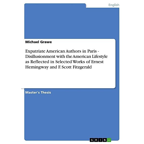 Expatriate American Authors in Paris - Disillusionment with the American Lifestyle as Reflected in Selected Works of Ernest Hemingway and F. Scott Fitzgerald, Michael Grawe