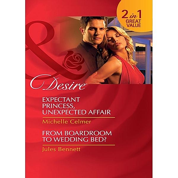 Expectant Princess, Unexpected Affair / From Boardroom To Wedding Bed?: Expectant Princess, Unexpected Affair (Royal Seductions) / From Boardroom to Wedding Bed? (Mills & Boon Desire), Michelle Celmer, Jules Bennett