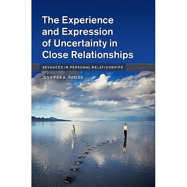 Experience and Expression of Uncertainty in Close Relationships / Advances in Personal Relationships, Jennifer A. Theiss