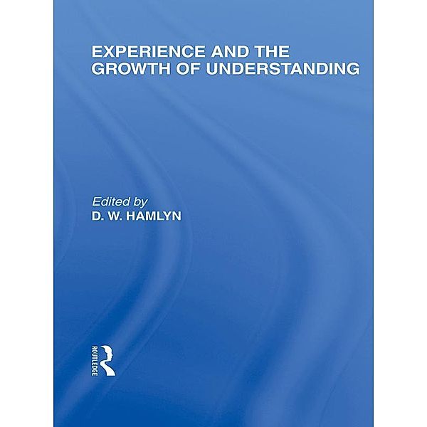 Experience and the growth of understanding (International Library of the Philosophy of Education Volume 11), D. W. Hamlyn