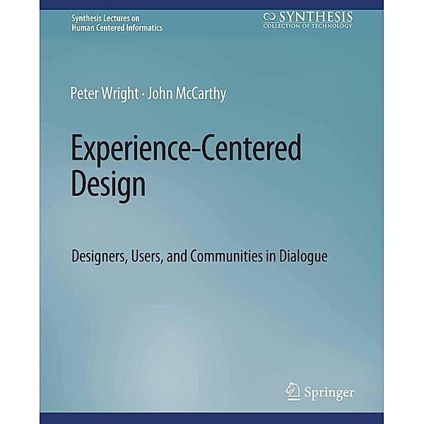 Experience-Centered Design / Synthesis Lectures on Human-Centered Informatics, Peter Wright, John McCarthy