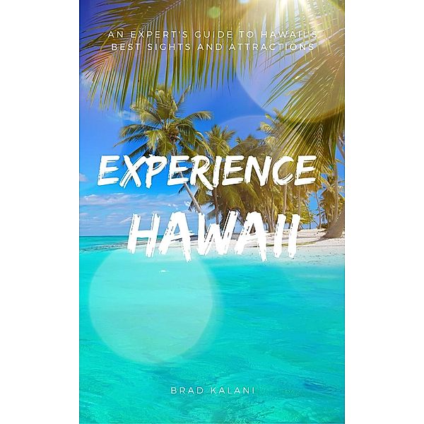 Experience Hawaii: An Expert’s Guide to Hawaii’s Best Sights and Attractions, Brad Kalani