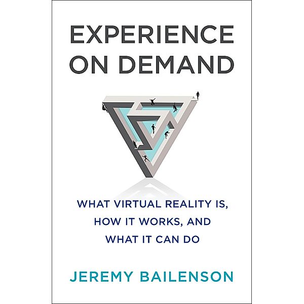 Experience on Demand: What Virtual Reality Is, How It Works, and What It Can Do, Jeremy Bailenson