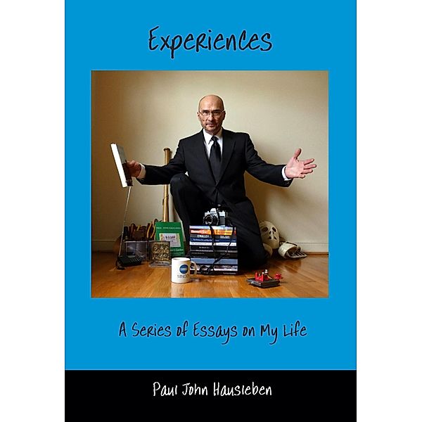 Experiences. A Series of Essays on My Life, Paul John Hausleben