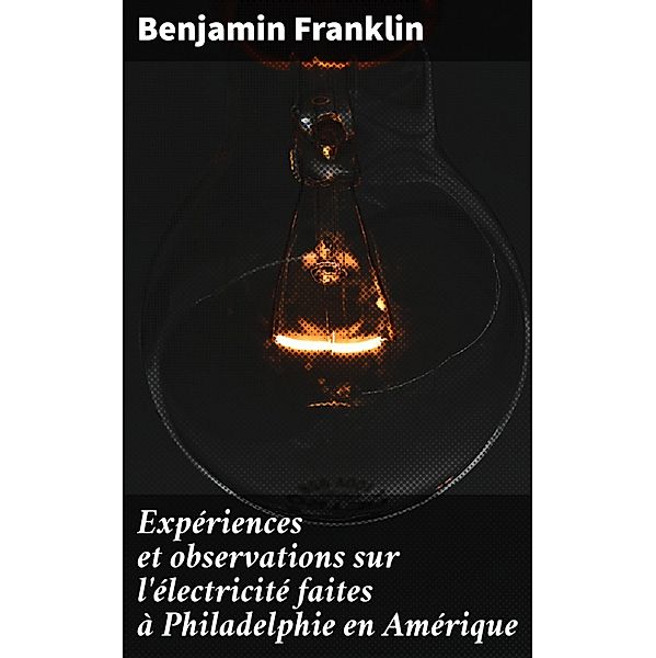 Expériences et observations sur l'électricité faites à Philadelphie en Amérique, Benjamin Franklin