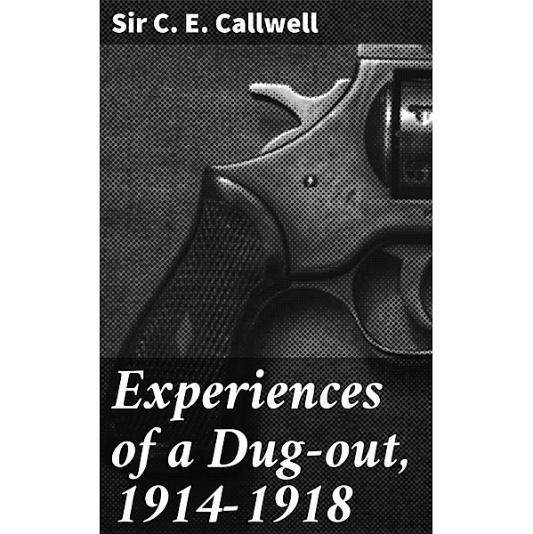 Experiences of a Dug-out, 1914-1918, C. E. Callwell