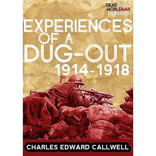 Experiences of a Dug-out: 1914-1918 / Dead Dodo World War Classics, Charles Edward Callwell