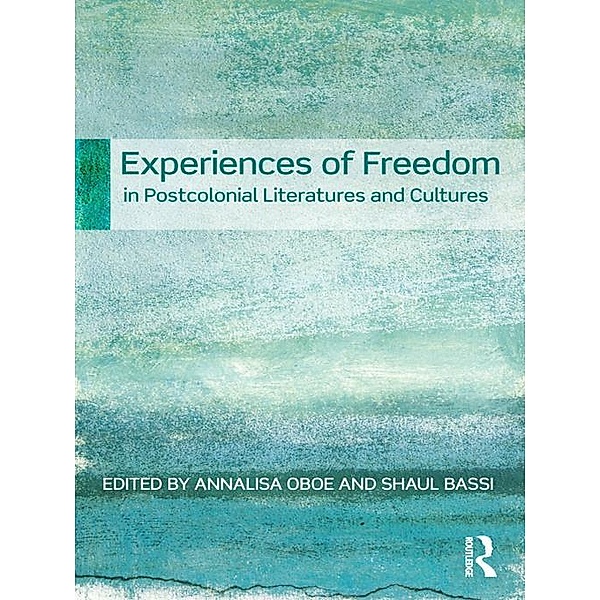 Experiences of Freedom in Postcolonial Literatures and Cultures, Annalisa Oboe, Shaul Bassi