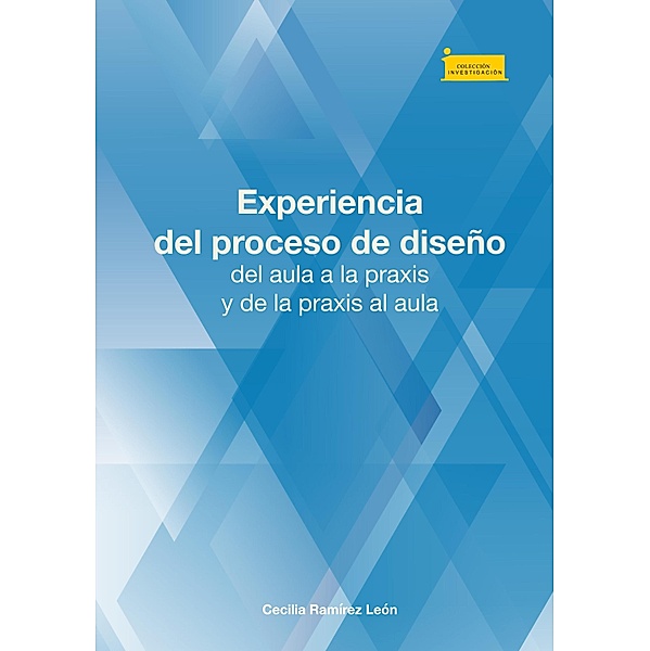 Experiencia del proceso de diseño, del aula a la praxis y de la praxis al aula / Investigación Bd.194, Cecilia Ramírez León