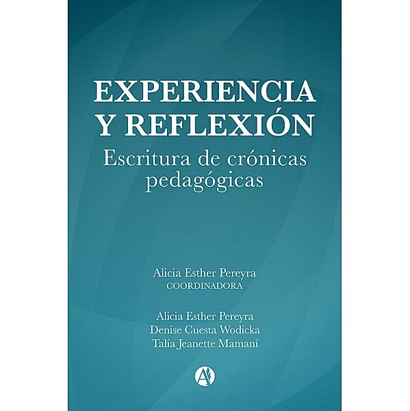 Experiencia y reflexión. Escritura de crónicas pedagógicas., Alicia Esther Pereyra, Denise Cuesta Wodicka, Talía Jeanette Mamaní