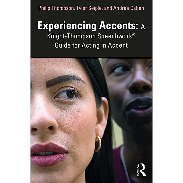 Experiencing Accents: A Knight-Thompson Speechwork® Guide for Acting in Accent, Philip Thompson, Tyler Seiple, Andrea Caban