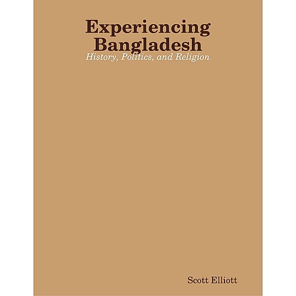 Experiencing Bangladesh: History, Politics, and Religion, Scott Elliott