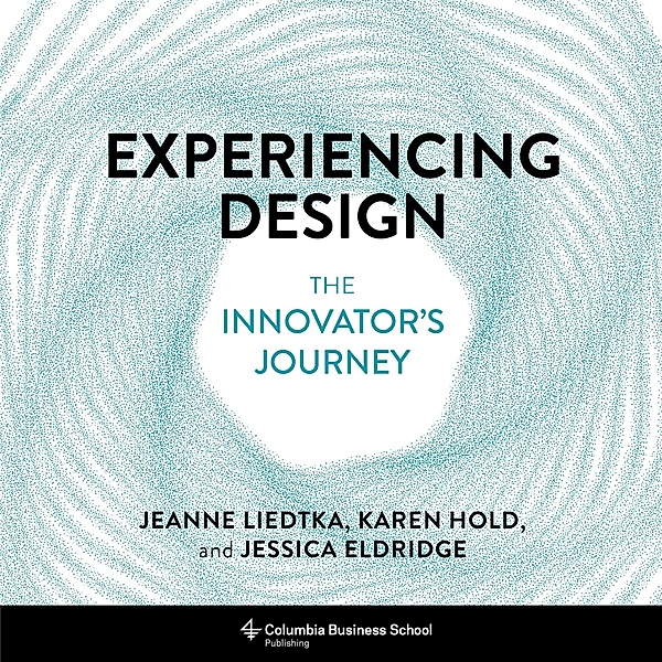 Experiencing Design, Jeanne Liedtka, Karen Hold, Jessica Eldridge