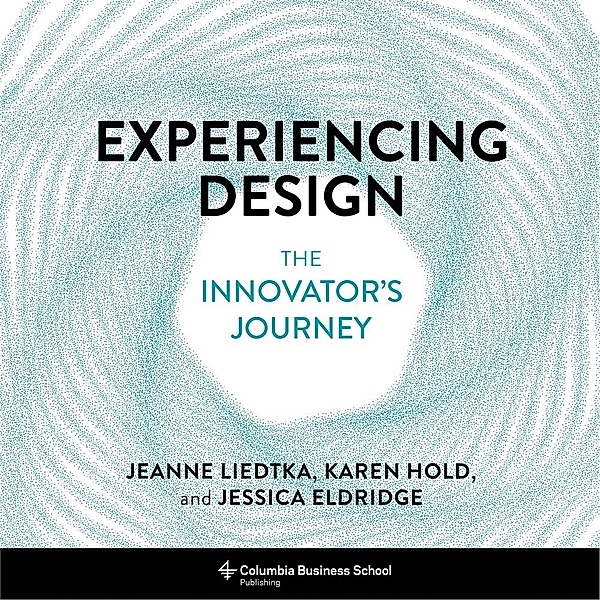 Experiencing Design - The Innovator's Journey, Jeanne Liedtka, Karen Hold, Jessica Eldridge