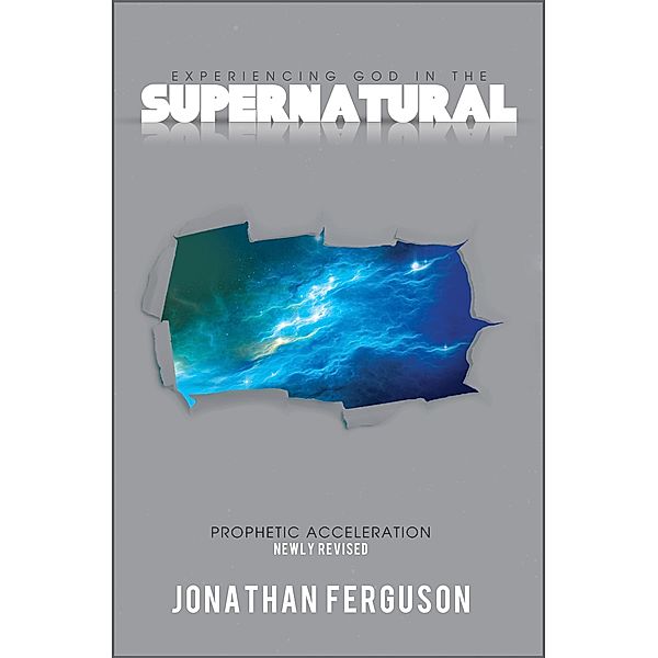 Experiencing God in the Supernatural Newly Revised: Prophetic Acceleration, Jonathan Ferguson