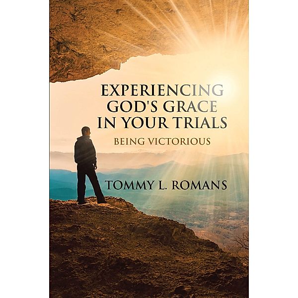 Experiencing God's Grace in Your Trials / Christian Faith Publishing, Inc., Tommy L. Romans