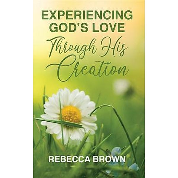 Experiencing God's Love Through His Creation, Rebecca Brown