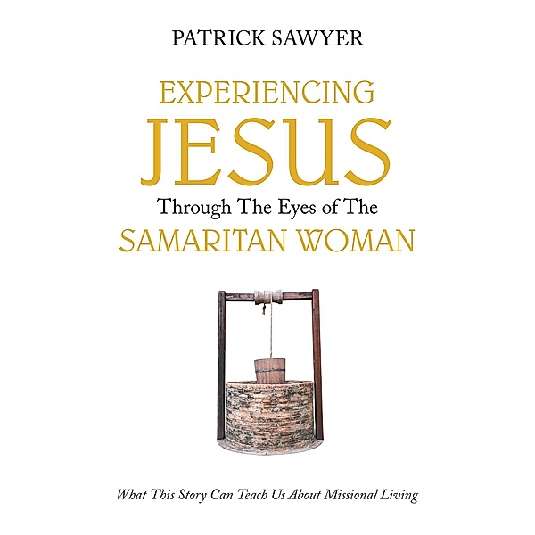 Experiencing Jesus Through The Eyes of The Samaritan Woman, Patrick Sawyer