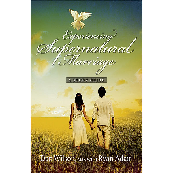 Experiencing Supernatural Marriage: A Study Guide, Dan Wilson