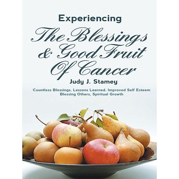 Experiencing the Blessings and Good Fruit of Cancer, Judy J. Stamey